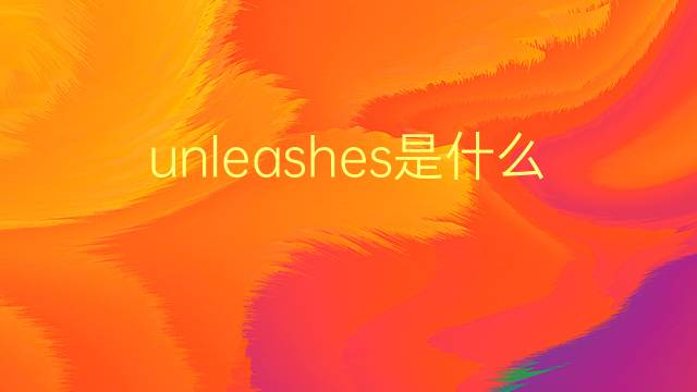 unleashes是什么意思 unleashes的翻译、读音、例句、中文解释