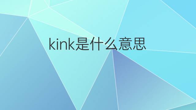 kink是什么意思 kink的翻译、读音、例句、中文解释