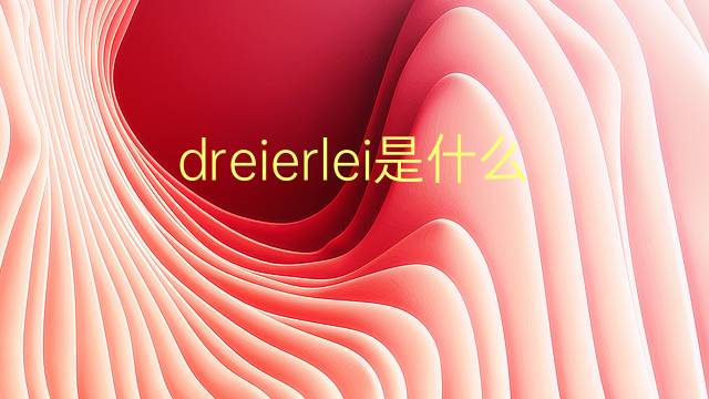 dreierlei是什么意思 dreierlei的翻译、读音、例句、中文解释