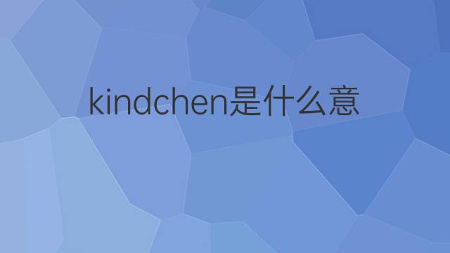 kindchen是什么意思 kindchen的翻译、读音、例句、中文解释