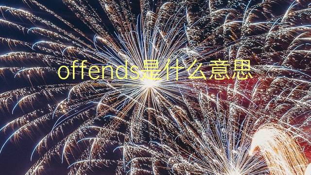 offends是什么意思 offends的翻译、读音、例句、中文解释