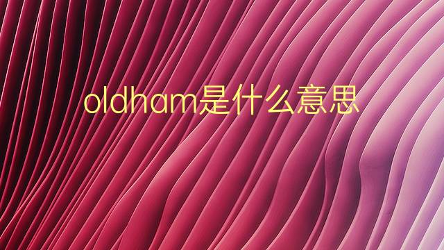 oldham是什么意思 oldham的翻译、读音、例句、中文解释