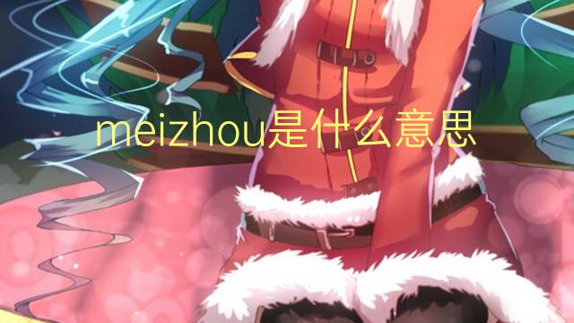 meizhou是什么意思 meizhou的翻译、读音、例句、中文解释