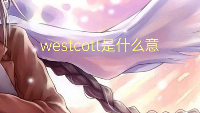 westcott是什么意思 英文名westcott的翻译、发音、来源