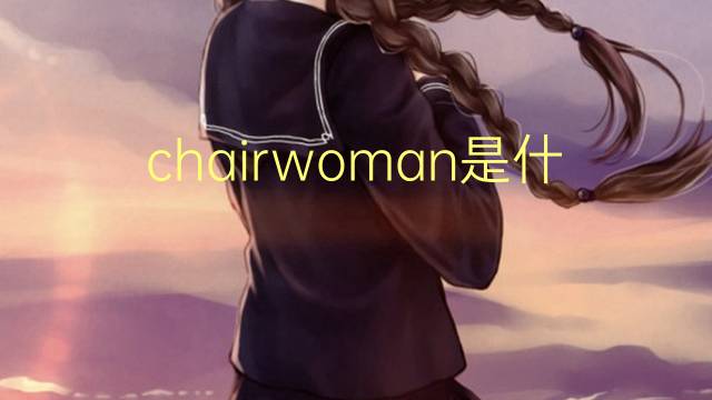 chairwoman是什么意思 chairwoman的翻译、读音、例句、中文解释