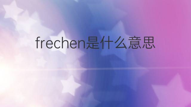 frechen是什么意思 frechen的翻译、读音、例句、中文解释