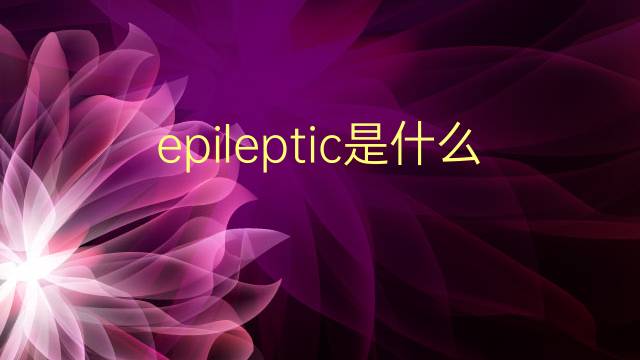 epileptic是什么意思 epileptic的翻译、读音、例句、中文解释