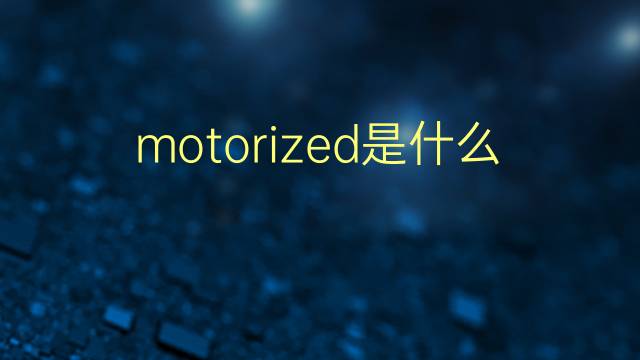 motorized是什么意思 motorized的翻译、读音、例句、中文解释