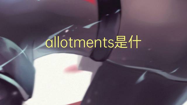 allotments是什么意思 allotments的翻译、读音、例句、中文解释