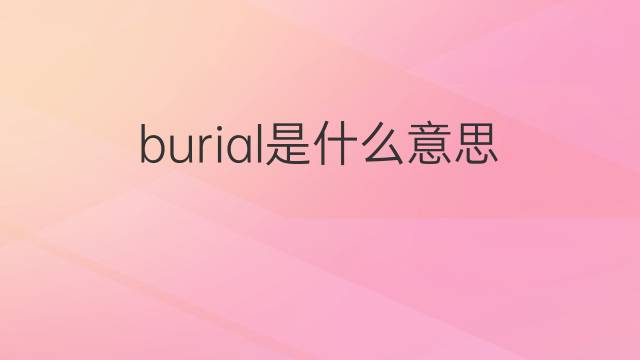 burial是什么意思 burial的翻译、读音、例句、中文解释