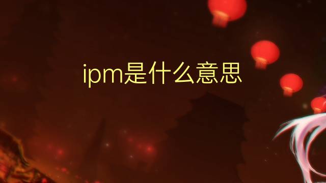 ipm是什么意思 ipm的翻译、读音、例句、中文解释