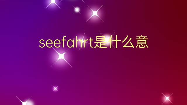 seefahrt是什么意思 seefahrt的翻译、读音、例句、中文解释