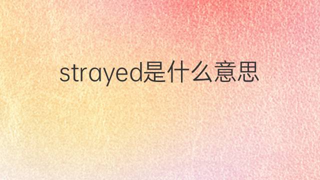 strayed是什么意思 strayed的翻译、读音、例句、中文解释