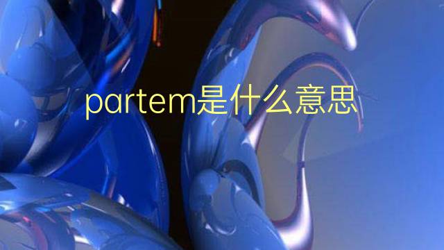 partem是什么意思 partem的翻译、读音、例句、中文解释