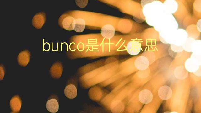 bunco是什么意思 bunco的翻译、读音、例句、中文解释