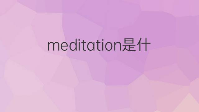 meditation是什么意思 meditation的翻译、读音、例句、中文解释