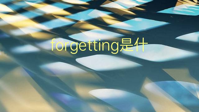 forgetting是什么意思 forgetting的翻译、读音、例句、中文解释