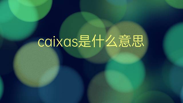 caixas是什么意思 caixas的翻译、读音、例句、中文解释