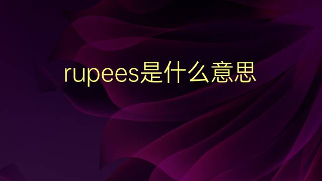 rupees是什么意思 rupees的翻译、读音、例句、中文解释