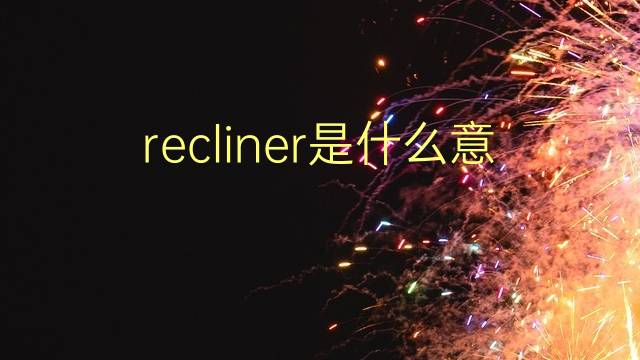 recliner是什么意思 recliner的翻译、读音、例句、中文解释