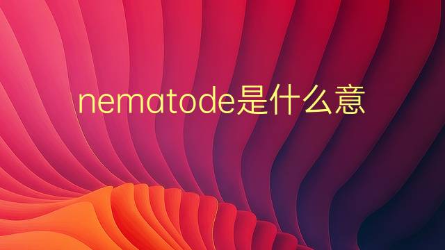 nematode是什么意思 nematode的翻译、读音、例句、中文解释