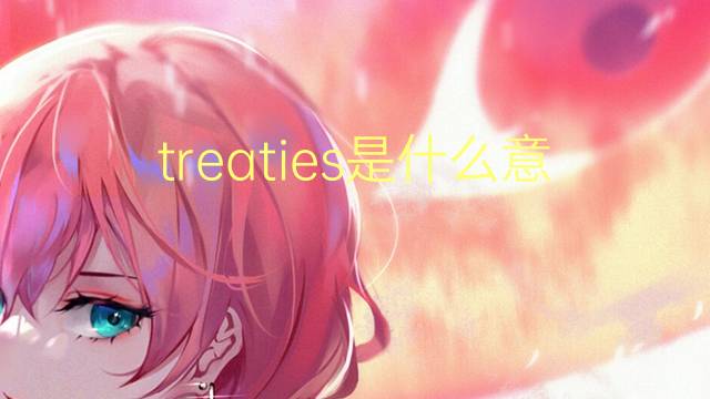 treaties是什么意思 treaties的翻译、读音、例句、中文解释