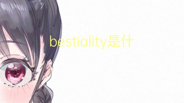 bestiality是什么意思 bestiality的翻译、读音、例句、中文解释