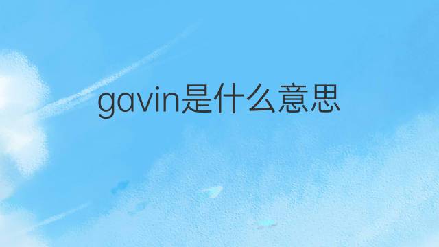 gavin是什么意思 gavin的翻译、读音、例句、中文解释