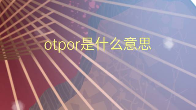 otpor是什么意思 otpor的翻译、读音、例句、中文解释