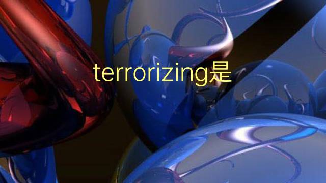 terrorizing是什么意思 terrorizing的翻译、读音、例句、中文解释