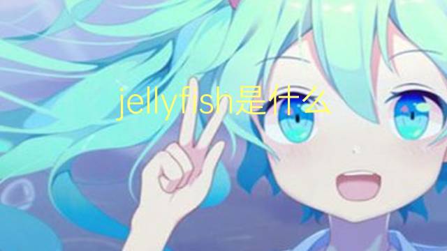 jellyfish是什么意思 jellyfish的翻译、读音、例句、中文解释