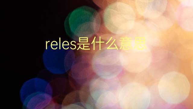 reles是什么意思 reles的翻译、读音、例句、中文解释