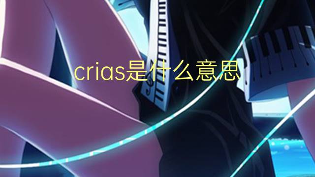 crias是什么意思 crias的翻译、读音、例句、中文解释