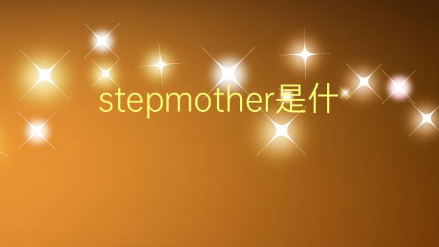 stepmother是什么意思 stepmother的翻译、读音、例句、中文解释