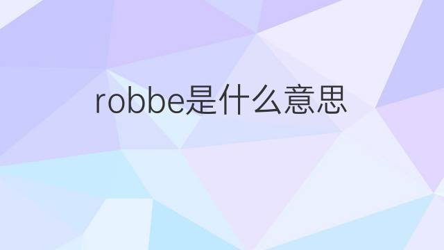 robbe是什么意思 robbe的翻译、读音、例句、中文解释