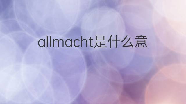 allmacht是什么意思 allmacht的翻译、读音、例句、中文解释