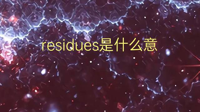 residues是什么意思 residues的翻译、读音、例句、中文解释