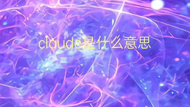 claude是什么意思 claude的翻译、读音、例句、中文解释