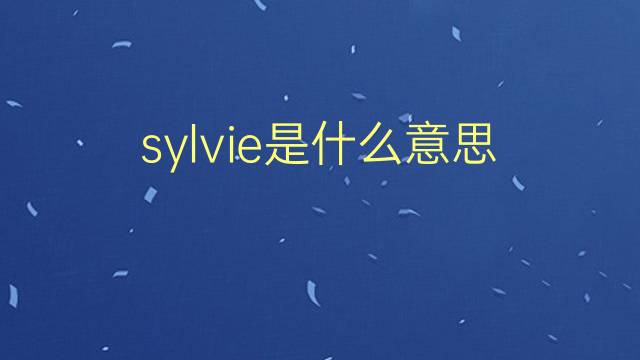 sylvie是什么意思 sylvie的翻译、读音、例句、中文解释