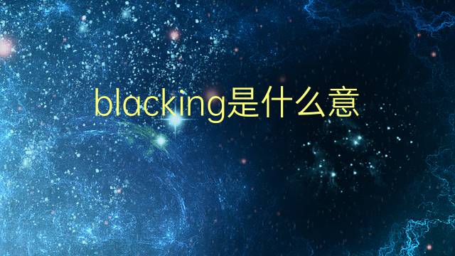 blacking是什么意思 blacking的翻译、读音、例句、中文解释