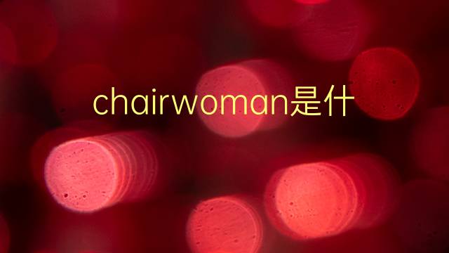 chairwoman是什么意思 chairwoman的翻译、读音、例句、中文解释