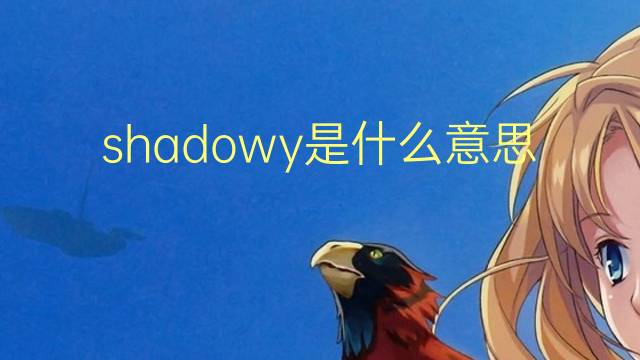 shadowy是什么意思 shadowy的翻译、读音、例句、中文解释