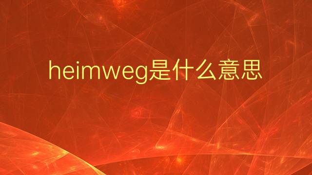 heimweg是什么意思 heimweg的翻译、读音、例句、中文解释