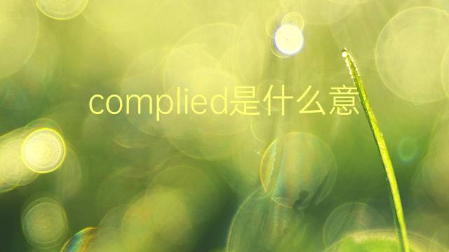 complied是什么意思 complied的翻译、读音、例句、中文解释