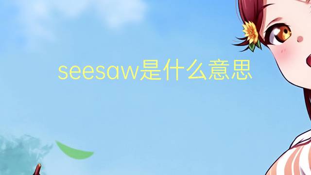 seesaw是什么意思 seesaw的翻译、读音、例句、中文解释