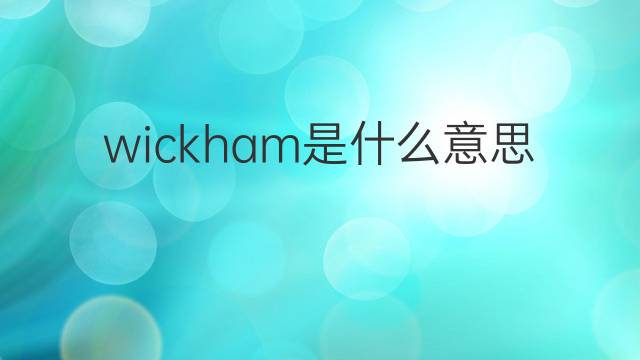 wickham是什么意思 wickham的翻译、读音、例句、中文解释