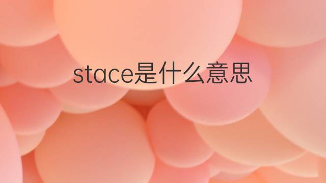 stace是什么意思 stace的翻译、读音、例句、中文解释