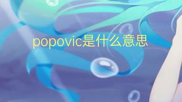 popovic是什么意思 popovic的翻译、读音、例句、中文解释