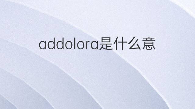 addolora是什么意思 addolora的翻译、读音、例句、中文解释