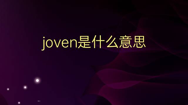 joven是什么意思 joven的翻译、读音、例句、中文解释